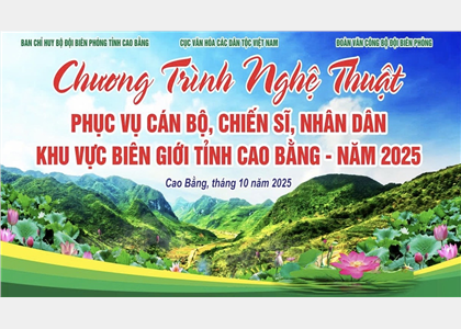 Đưa văn hóa, văn nghệ đến gần hơn với đồng bào và chiến sỹ biên phòng vùng biên giới tỉnh Cao Bằng 